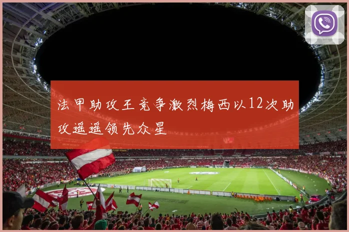 法甲助攻王竞争激烈梅西以12次助攻遥遥领先众星