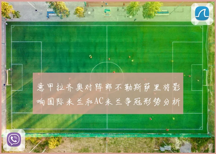 意甲拉齐奥对阵那不勒斯萨里将影响国际米兰和AC米兰争冠形势分析